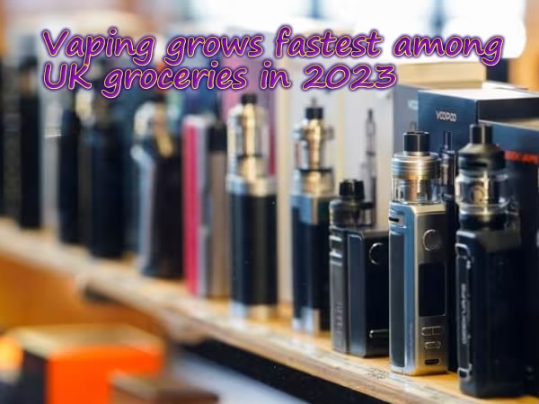 Vaping grows fastest among UK groceries in 2023